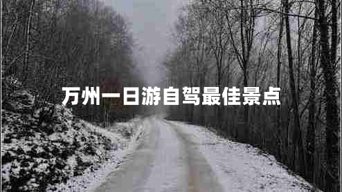 萬(wàn)州一日游自駕最佳景點(diǎn) 萬(wàn)州一日游自駕最佳景點(diǎn)