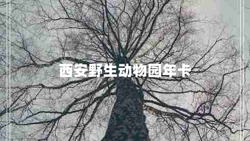 西安野生動(dòng)物園年卡 西安野生動(dòng)物園年卡