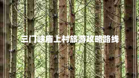 三門峽廟上村旅游攻略路線 三門峽廟上村旅游攻略路線