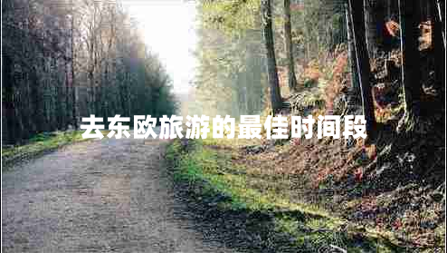 去東歐旅游的最佳時(shí)間段 去東歐旅游的最佳時(shí)間段