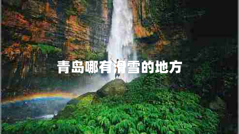 青島哪有滑雪的地方 青島哪有滑雪的地方