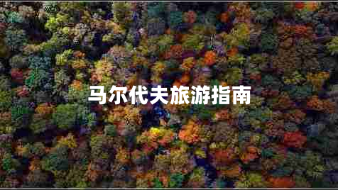 馬爾代夫旅游指南 馬爾代夫旅游指南