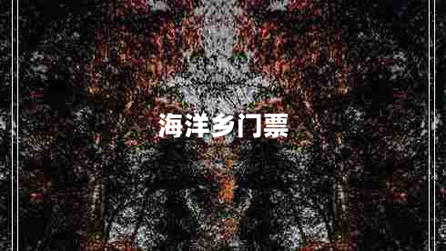 海洋鄉(xiāng)門票 海洋鄉(xiāng)門票