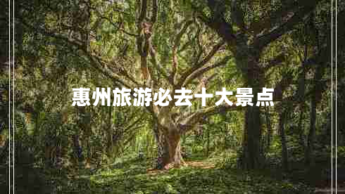 惠州旅游必去十大景點(diǎn) 惠州旅游必去十大景點(diǎn)