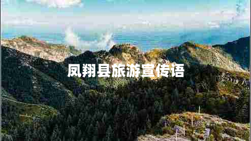 鳳翔縣旅游宣傳語 鳳翔縣旅游宣傳語