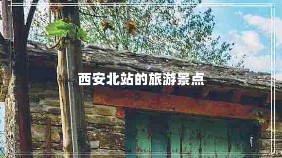 西安北站的旅游景點(diǎn) 西安北站的旅游景點(diǎn)