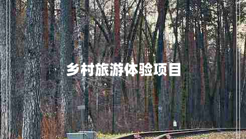 鄉(xiāng)村旅游體驗(yàn)項(xiàng)目 鄉(xiāng)村旅游體驗(yàn)項(xiàng)目
