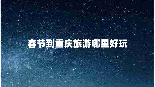 春節(jié)到重慶旅游哪里好玩 春節(jié)到重慶旅游哪里好玩