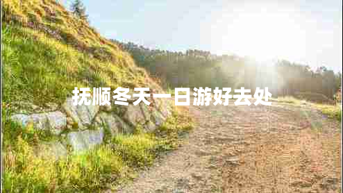 撫順冬天一日游好去處 撫順冬天一日游好去處