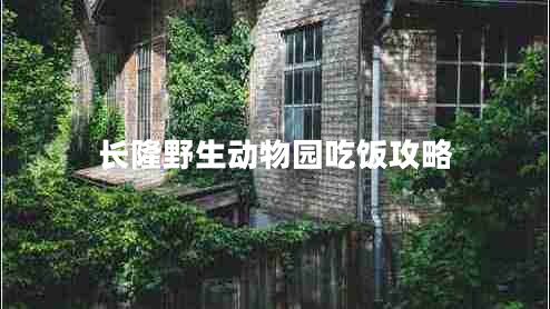 長(zhǎng)隆野生動(dòng)物園吃飯攻略 長(zhǎng)隆野生動(dòng)物園吃飯攻略