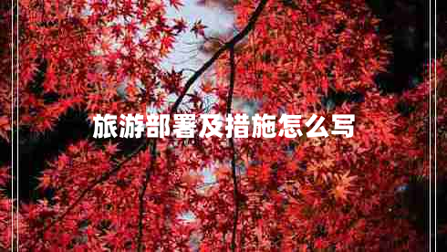 旅游部署及措施怎么寫 旅游部署及措施怎么寫