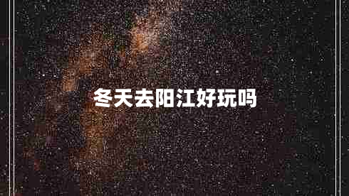 冬天去陽(yáng)江好玩嗎
