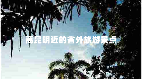 離昆明近的省外旅游景點