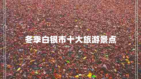 冬季白銀市十大旅游景點(diǎn)