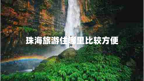 珠海旅游住哪里比較方便 珠海旅游住哪里比較方便