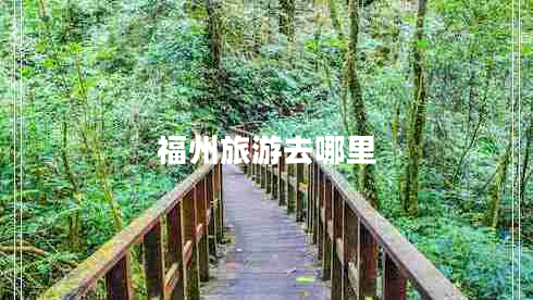 福州旅游去哪里 福州旅游去哪里