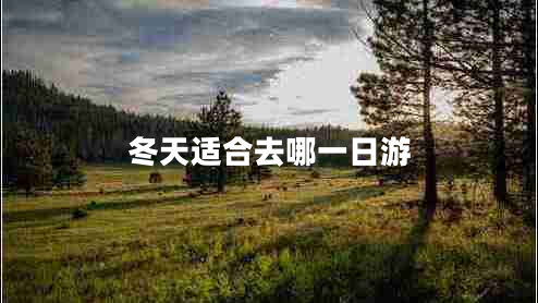 冬天適合去哪一日游 冬天適合去哪一日游