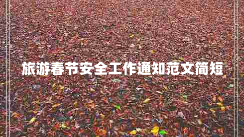 旅游春節(jié)安全工作通知范文簡(jiǎn)短 旅游春節(jié)安全工作通知范文簡(jiǎn)短