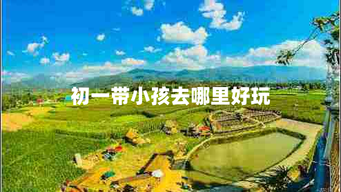 初一帶小孩去哪里好玩