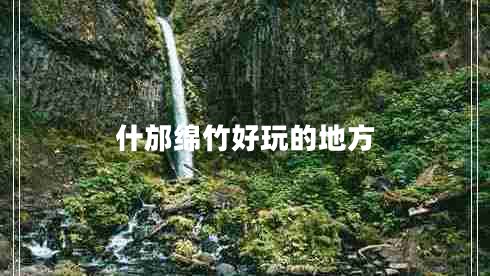 什邡綿竹好玩的地方