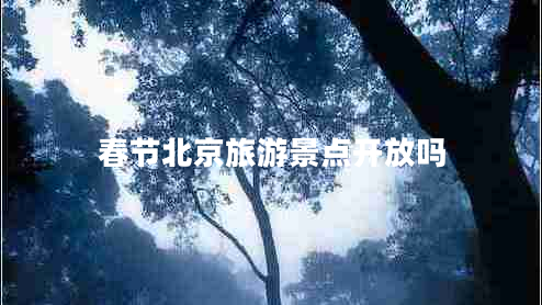 春節(jié)北京旅游景點(diǎn)開放嗎