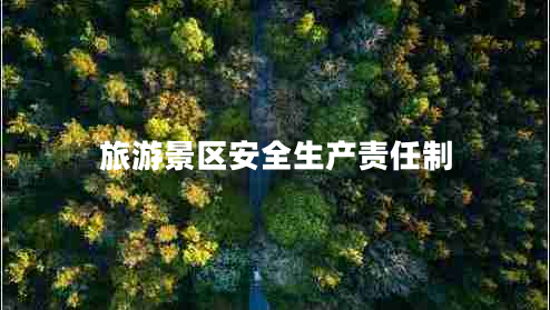 旅游景區(qū)安全生產(chǎn)責(zé)任制 旅游景區(qū)安全生產(chǎn)責(zé)任制