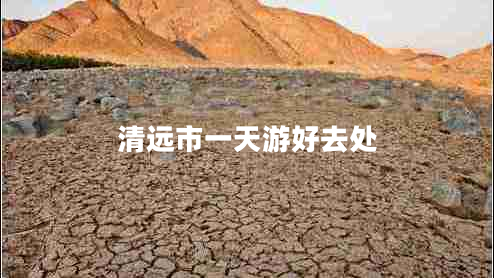 清遠(yuǎn)市一天游好去處 清遠(yuǎn)市一天游好去處