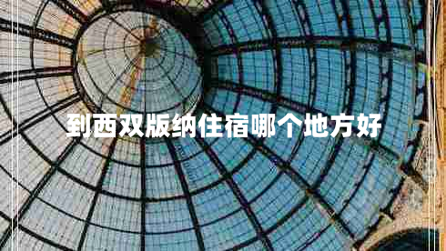 到西雙版納住宿哪個(gè)地方好 到西雙版納住宿哪個(gè)地方好