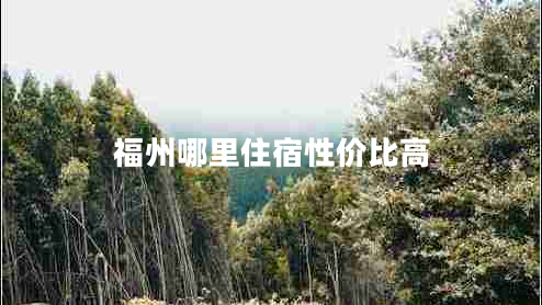 福州哪里住宿性價比高 福州哪里住宿性價比高