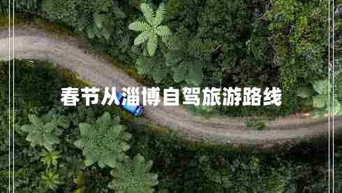 春節(jié)從淄博自駕旅游路線 春節(jié)從淄博自駕旅游路線