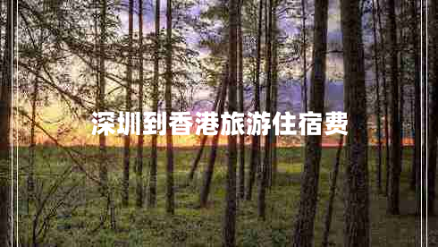 深圳到香港旅游住宿費 深圳到香港旅游住宿費