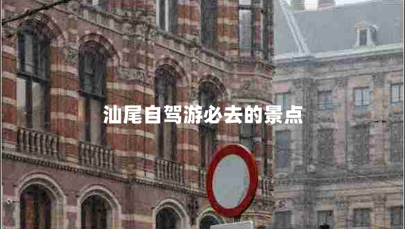 汕尾自駕游必去的景點(diǎn) 汕尾自駕游必去的景點(diǎn)