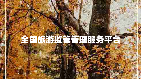 全國(guó)旅游監(jiān)管管理服務(wù)平臺(tái) 全國(guó)旅游監(jiān)管管理服務(wù)平臺(tái)