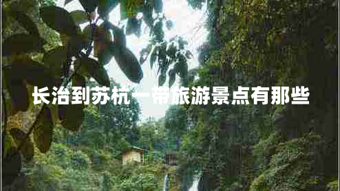 長治到蘇杭一帶旅游景點有那些