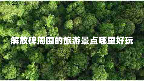 解放碑周圍的旅游景點(diǎn)哪里好玩 解放碑周圍的旅游景點(diǎn)哪里好玩