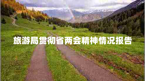 旅游局貫徹省兩會(huì)精神情況報(bào)告 旅游局貫徹省兩會(huì)精神情況報(bào)告