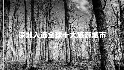 深圳入選全球十大旅游城市 深圳入選全球十大旅游城市