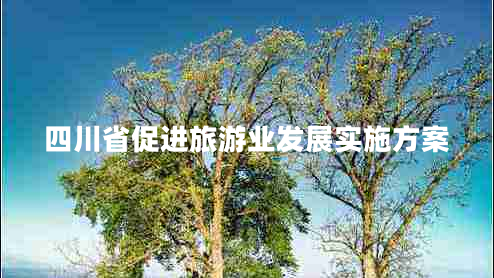 四川省促進(jìn)旅游業(yè)發(fā)展實(shí)施方案 四川省促進(jìn)旅游業(yè)發(fā)展實(shí)施方案