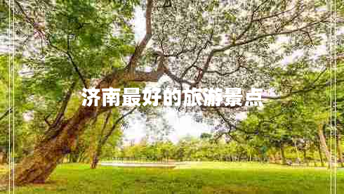 濟(jì)南最好的旅游景點(diǎn) 濟(jì)南最好的旅游景點(diǎn)