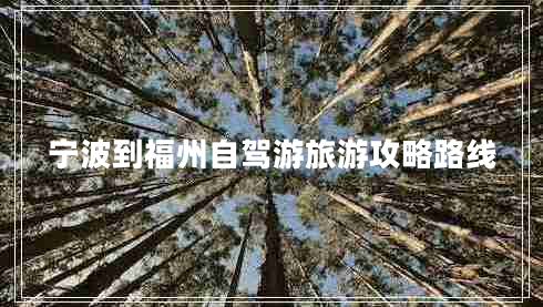 寧波到福州自駕游旅游攻略路線 寧波到福州自駕游旅游攻略路線