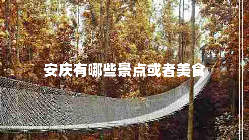 安慶有哪些景點或者美食 安慶有哪些景點或者美食