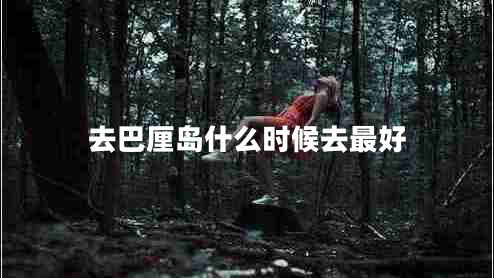 去巴厘島什么時候去最好 去巴厘島什么時候去最好