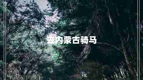 去內(nèi)蒙古騎馬 去內(nèi)蒙古騎馬