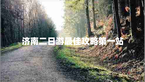 濟(jì)南二日游最佳攻略第一站 濟(jì)南二日游最佳攻略第一站