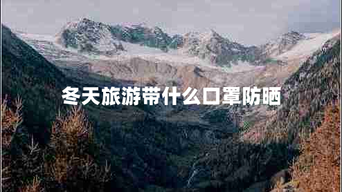 冬天旅游帶什么口罩防曬 冬天旅游帶什么口罩防曬