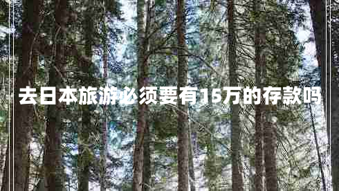 去日本旅游必須要有15萬的存款嗎 去日本旅游必須要有15萬的存款嗎