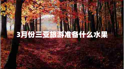 3月份三亞旅游準(zhǔn)備什么水果 3月份三亞旅游準(zhǔn)備什么水果