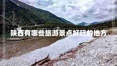 陜西有哪些旅游景點好玩的地方 陜西有哪些旅游景點好玩的地方