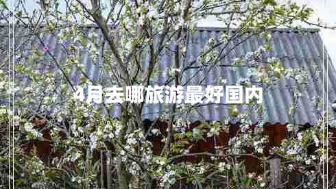 4月去哪旅游最好國內(nèi) 4月去哪旅游最好國內(nèi)