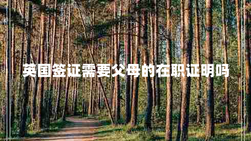 英國(guó)簽證需要父母的在職證明嗎 英國(guó)簽證需要父母的在職證明嗎